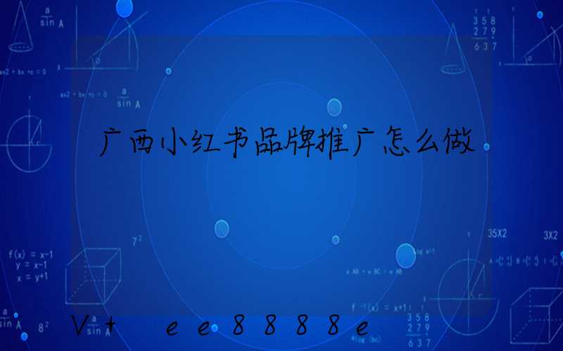广西小红书品牌推广怎么做