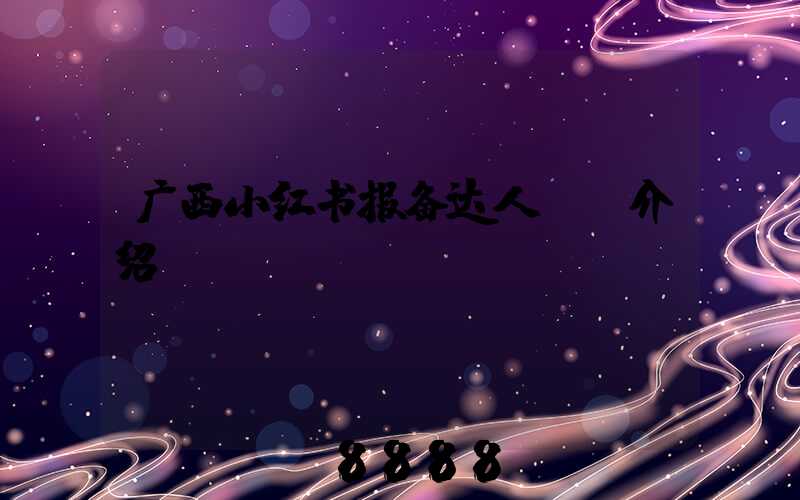 广西小红书报备达人ai介绍