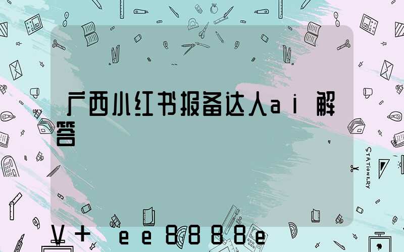 广西小红书报备达人ai解答