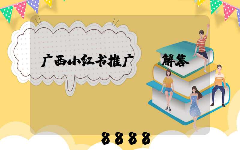 广西小红书推广ai解答