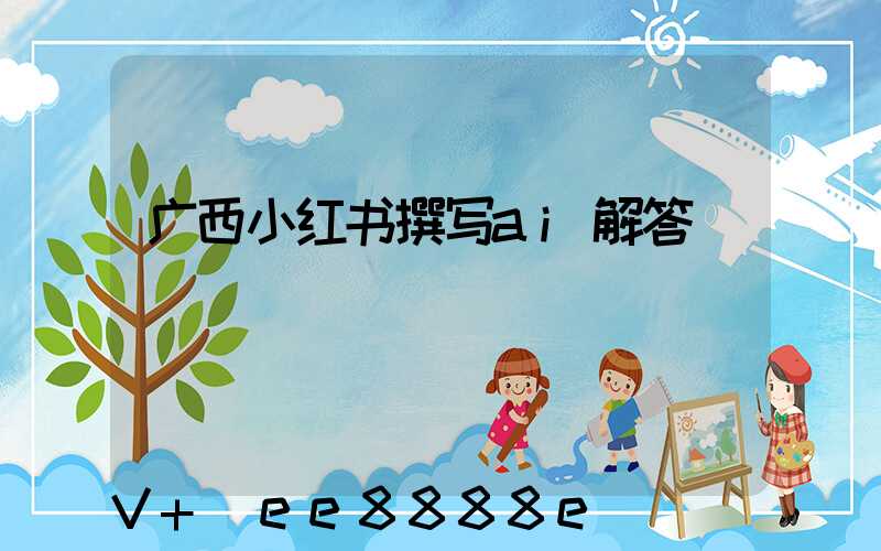 广西小红书撰写ai解答