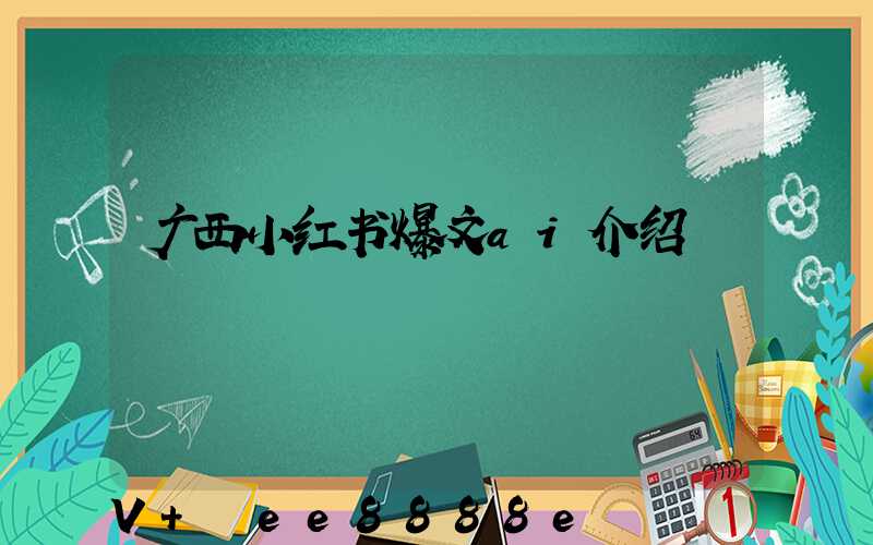 广西小红书爆文ai介绍