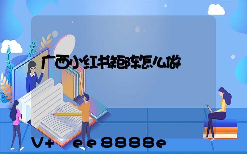广西小红书矩阵怎么做