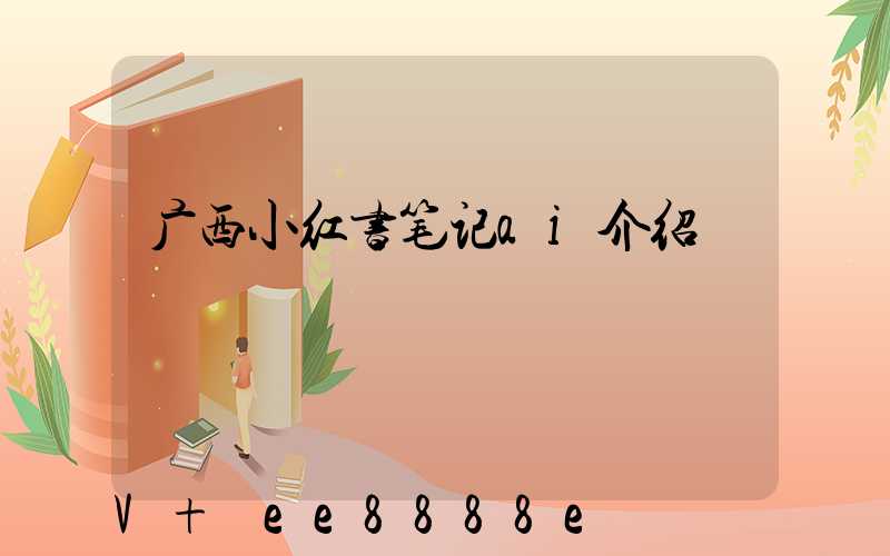 广西小红书笔记ai介绍