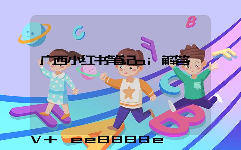广西小红书笔记ai解答
