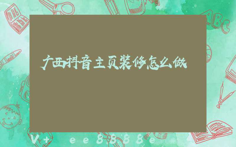 广西抖音主页装修怎么做