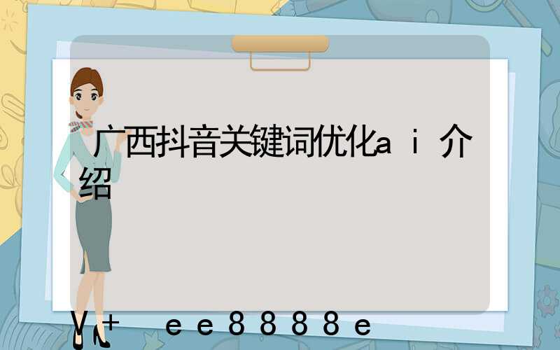 广西抖音关键词优化ai介绍