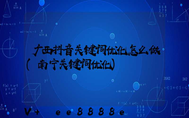 广西抖音关键词优化怎么做(南宁关键词优化)