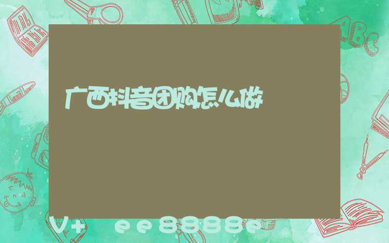 广西抖音团购怎么做