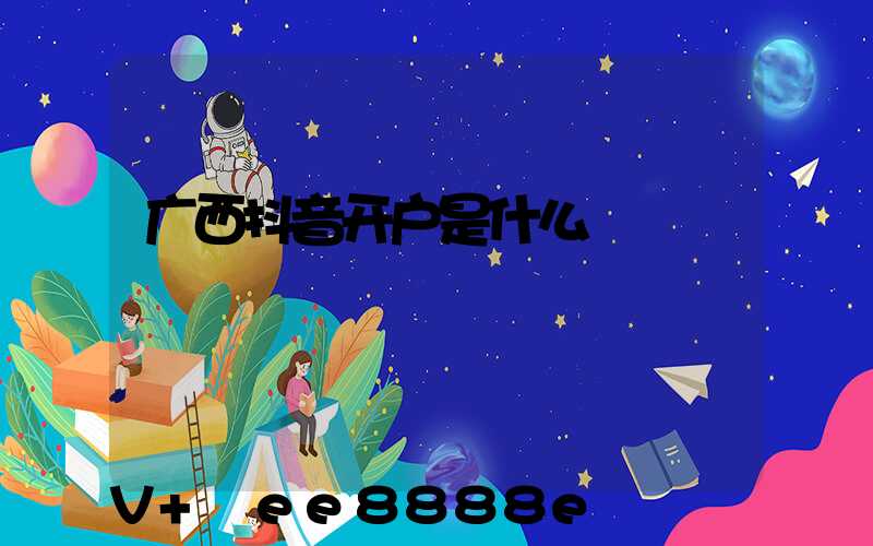 广西抖音开户是什么
