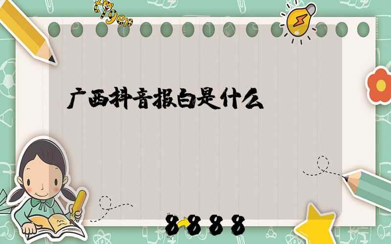 广西抖音报白是什么