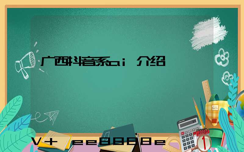 广西抖音系ai介绍