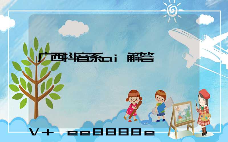 广西抖音系ai解答
