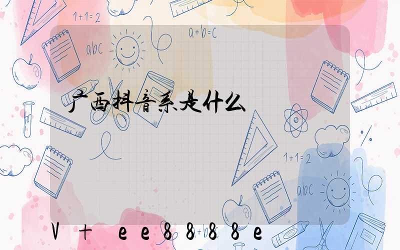 广西抖音系是什么