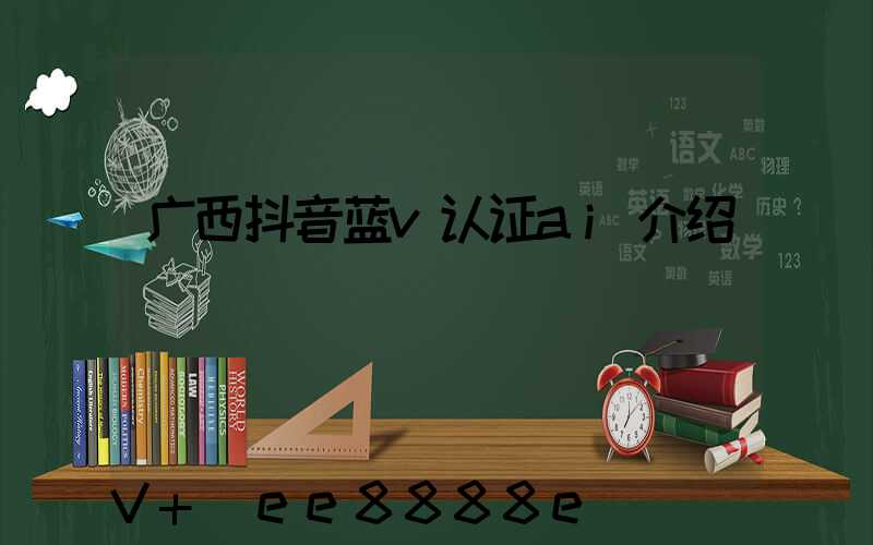 广西抖音蓝v认证ai介绍