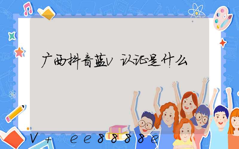 广西抖音蓝v认证是什么