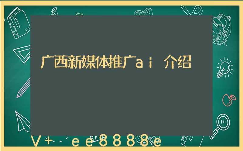 广西新媒体推广ai介绍