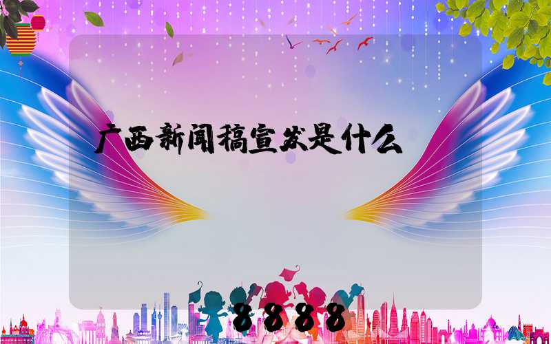 广西新闻稿宣发是什么