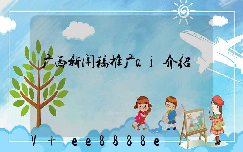 广西新闻稿推广ai介绍