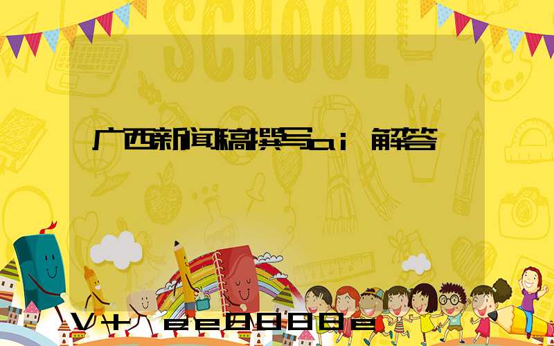 广西新闻稿撰写ai解答