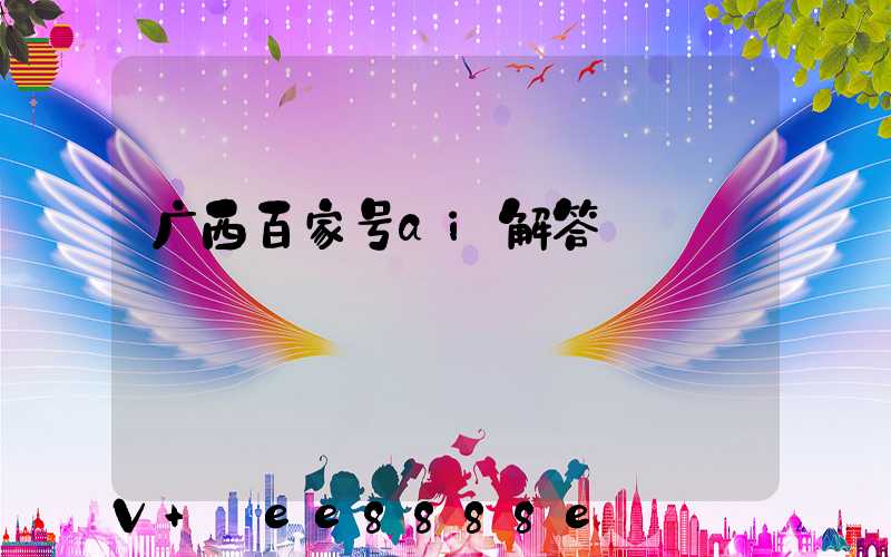 广西百家号ai解答