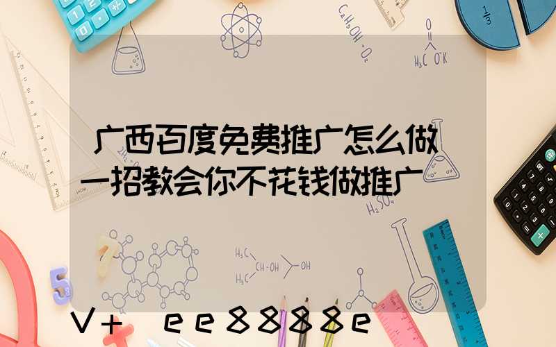 广西百度免费推广怎么做(一招教会你不花钱做推广)