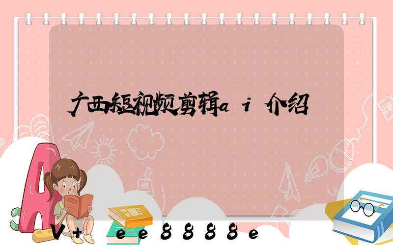 广西短视频剪辑ai介绍