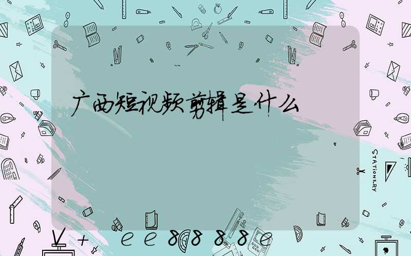 广西短视频剪辑是什么