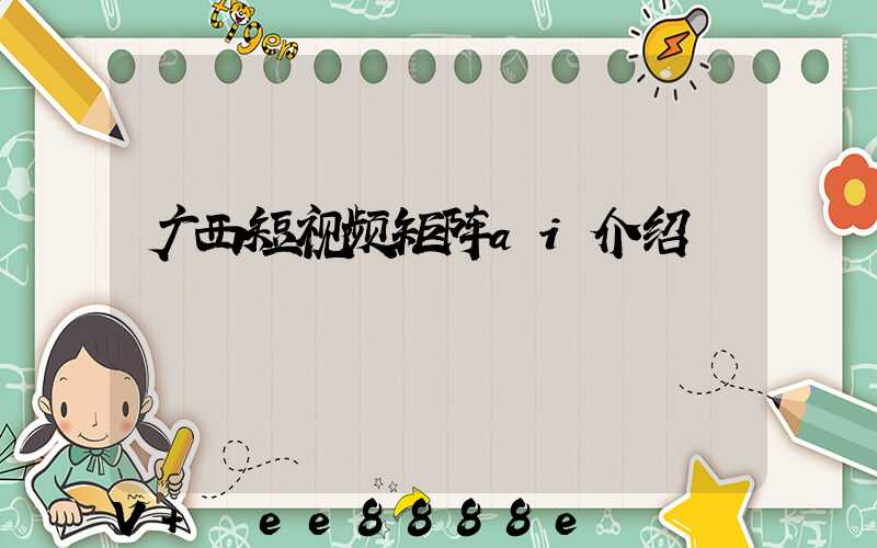 广西短视频矩阵ai介绍