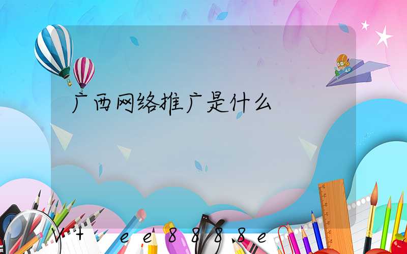 广西网络推广是什么
