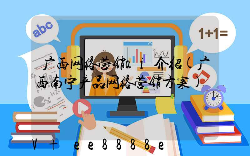 广西网络营销ai介绍(广西南宁产品网络营销方案)