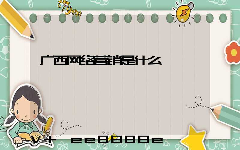 广西网络营销是什么