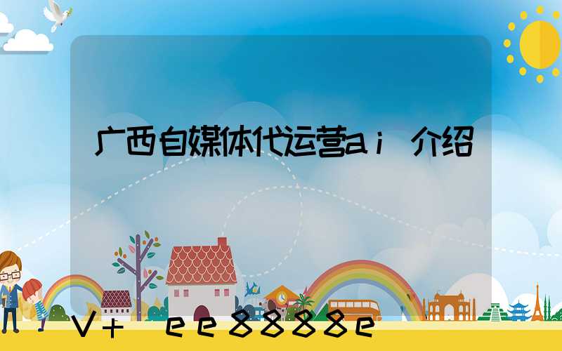 广西自媒体代运营ai介绍