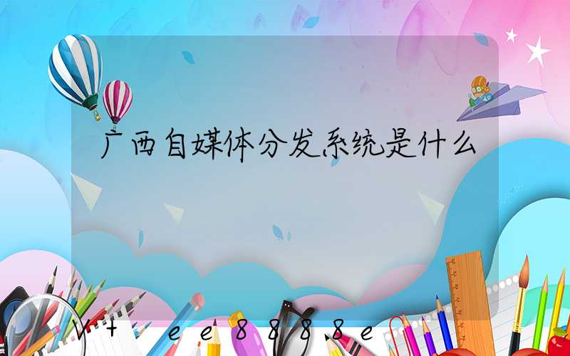 广西自媒体分发系统是什么
