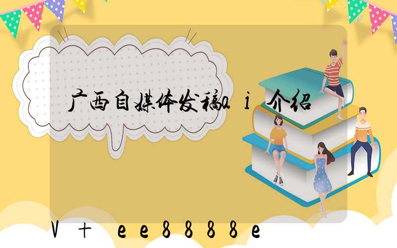广西自媒体发稿ai介绍