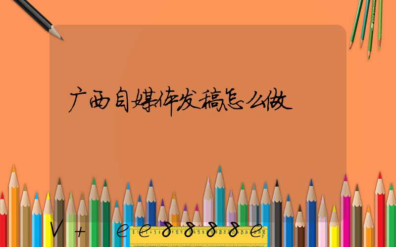 广西自媒体发稿怎么做
