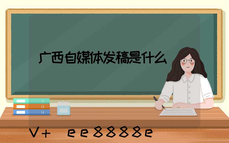 广西自媒体发稿是什么