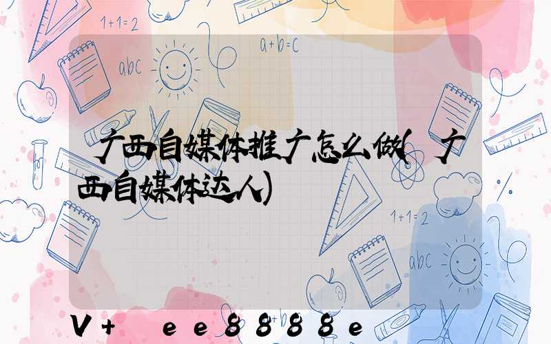 广西自媒体推广怎么做(广西自媒体达人)