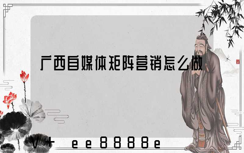 广西自媒体矩阵营销怎么做