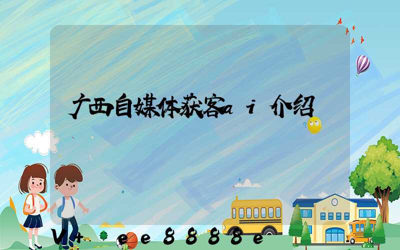 广西自媒体获客ai介绍