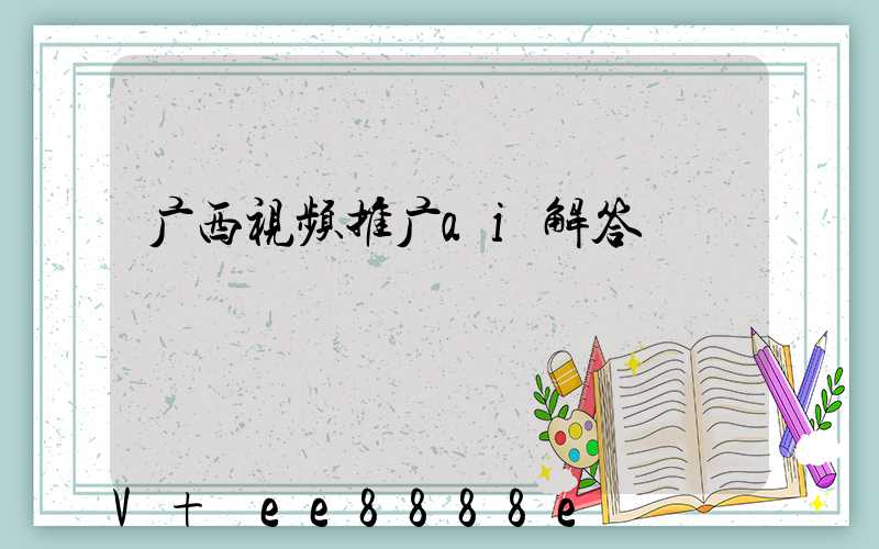广西视频推广ai解答