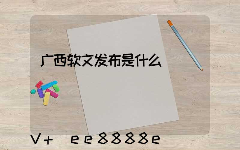 广西软文发布是什么