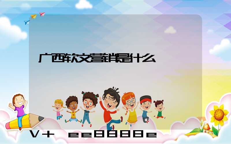 广西软文营销是什么
