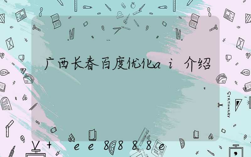 广西长春百度优化ai介绍