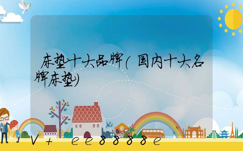 床垫十大品牌(国内十大名牌床垫)