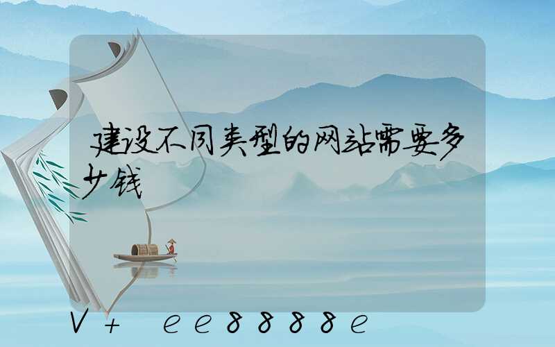 建设不同类型的网站需要多少钱