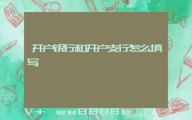 开户银行和开户支行怎么填写