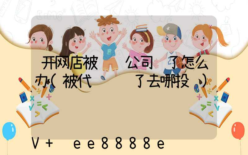 开网店被运营公司骗了怎么办(被代运营骗了去哪投诉)