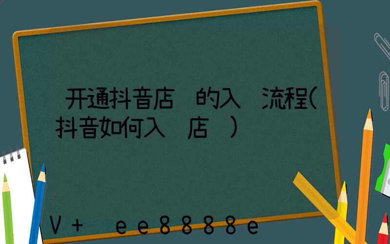 开通抖音店铺的入驻流程(抖音如何入驻店铺)