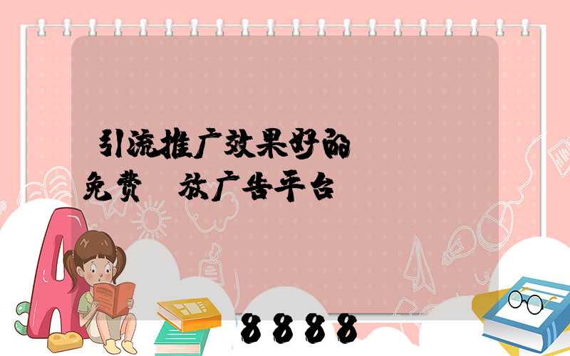 引流推广效果好的app(免费投放广告平台)